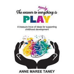 The answer to nearly everything is PLAY: A treasure trove of ideas for supporting childhood development