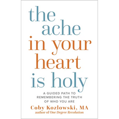 The Ache in Your Heart Is Holy: A Guided Path to Remembering the Truth of Who You Are