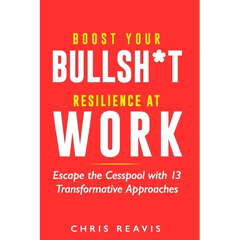 Boost Your Bullsh*t Resilience At Work: Escape the Cesspool with 13 Transformative Approaches