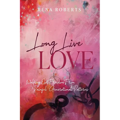Long Live Love: Walking Out Freedom from Painful Generational Patterns