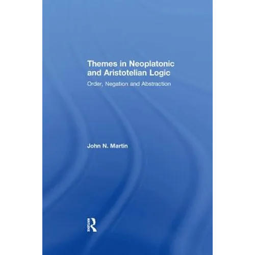 Themes in Neoplatonic and Aristotelian Logic: Order, Negation and Abstraction