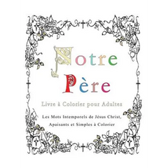 Notre Pere: Livre a Colorier pour Adultes: Les Mots Intemporels de Jesus Christ, Apaisants et Simples a Colorier
