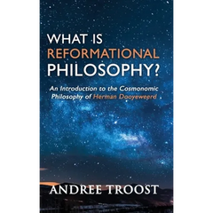 What is Reformational Philosophy?: An Introduction to the Cosmonomic Philosophy of Herman Dooyeweerd