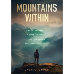 Mountains Within: A Life of Achievement, a Quest for Meaning, and the Mountain that Changed Everything