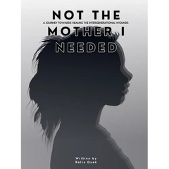 NOT THE MOTHER I NEEDED - A journey towards healing the intergenerational wounds