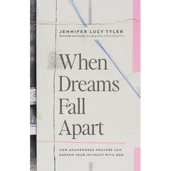 When Dreams Fall Apart: How Unanswered Prayers Can Deepen Your Intimacy with God