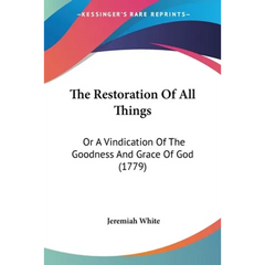 The Restoration Of All Things: Or A Vindication Of The Goodness And Grace Of God (1779)