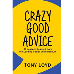 Crazy Good Advice: 10 Lessons Learned from 150 Leading Social Entrepreneurs