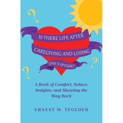 Is There Life After Caregiving and Losing One's Spouse?: A Book of Comfort, Solace, Insights, and Showing the Way Back