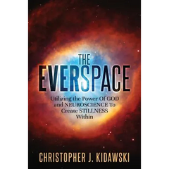 The Everspace: Utilizing the Power Of God and Neuroscience To Create Stillness Within