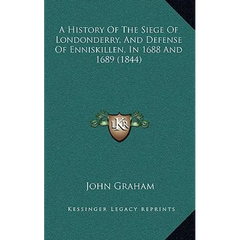 A History Of The Siege Of Londonderry, And Defense Of Enniskillen, In 1688 And 1689 (1844)