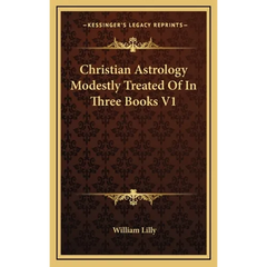 Christian Astrology Modestly Treated Of In Three Books V1