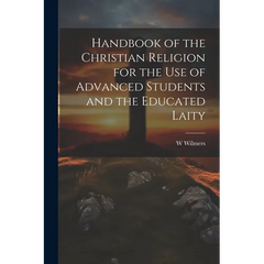 Handbook of the Christian Religion for the use of Advanced Students and the Educated Laity