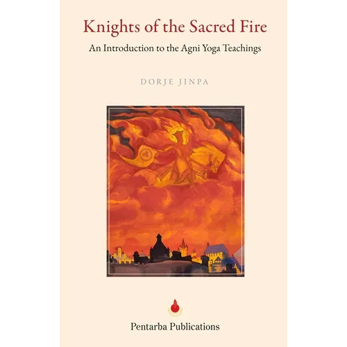 Knights of the Sacred Fire: An Introduction to the Agni Yoga Teachings