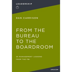 From the Bureau to the Boardroom: 30 Management Lessons from the FBI