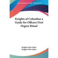 Knights of Columbus a Guide for Officers First Degree Ritual