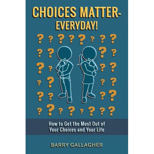 Choices Matter - Everyday!: How to Get the Most Out of Your Choices and Your Life