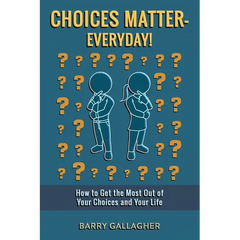 Choices Matter - Everyday!: How to Get the Most Out of Your Choices and Your Life