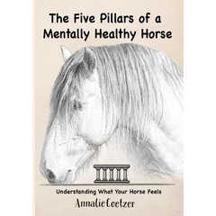 The 5 Pillars of a Mentally Healthy Horse: Understanding Equine Stress, Behavior, and How to Create a Mentally Thriving Life For Your Horse Through th