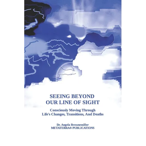 Seeing Beyond Our Line Of Sight: Consciously Moving Through Life's Changes, Transitions, And Deaths