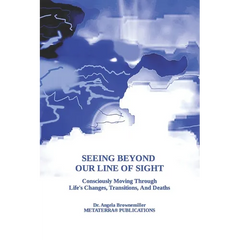 Seeing Beyond Our Line Of Sight: Consciously Moving Through Life's Changes, Transitions, And Deaths