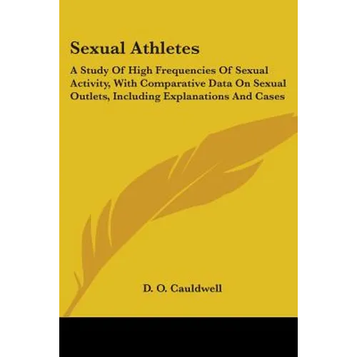 Sexual Athletes: A Study Of High Frequencies Of Sexual Activity, With Comparative Data On Sexual Outlets, Including Explanations And Cases