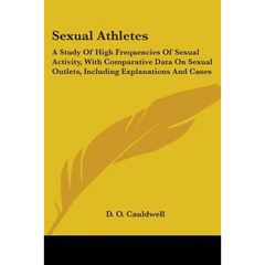 Sexual Athletes: A Study Of High Frequencies Of Sexual Activity, With Comparative Data On Sexual Outlets, Including Explanations And Cases