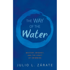 The Way of the Water: Mastery, Mindset, and the Craft of Swimming