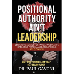 Positional Authority Ain't Leadership: Behavioral Science for Navigating Bull$hit, Optimizing Performance, and Avoiding A$$ CLOWNery
