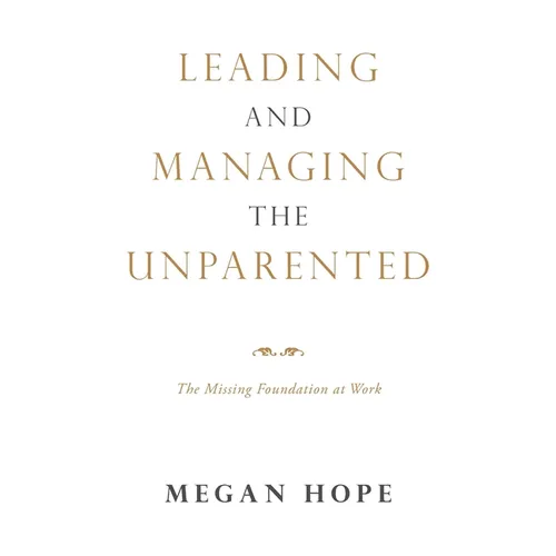 Leading and Managing the Unparented: The Missing Foundation at Work