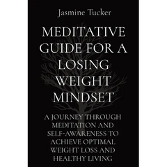 Meditative Guide for a Losing Weight Mindset: A Journey Through Meditation and Self-Awareness to Achieve Optimal Weight Loss and Healthy Living