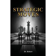 Strategic Moves: Mastering Life's Challenges Through the Wisdom of Chess