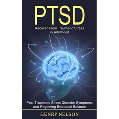 Ptsd: Recover From Traumatic Stress in Adulthood (Post Traumatic Stress Disorder Symptoms and Regaining Emotional Balance)