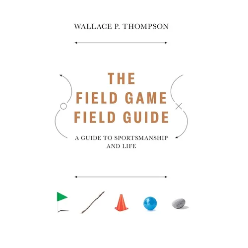 The Field Game Field Guide: A Guide to Sportsmanship and Life