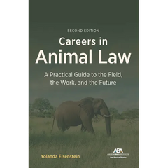 Careers in Animal Law: A Practical Guide to the Field, the Work, and the Future, Second Edition