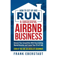 How to Set Up and Run a Successful Airbnb Business: Outearn Your Competition with Skyrocketing Rental Income and Leave Your 9 to 5 Job Even If You Are