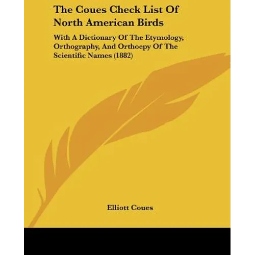 The Coues Check List Of North American Birds: With A Dictionary Of The Etymology, Orthography, And Orthoepy Of The Scientific Names (1882)