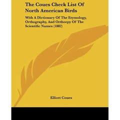 The Coues Check List Of North American Birds: With A Dictionary Of The Etymology, Orthography, And Orthoepy Of The Scientific Names (1882)