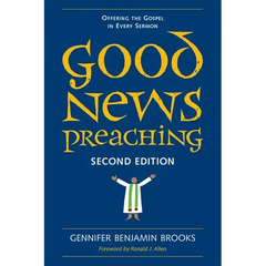 Good News Preaching: Offering the Gospel in Every Sermon, Second Edition