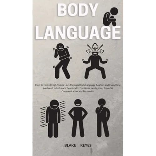Body Language: How to Detect High-Stakes Liars Through Body Language Analysis and Everything You Need to Influence People with Emotio