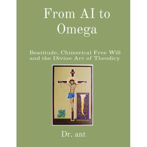From AI to Omega: Beatitude, Chimerical Free Will and the Divine Arc of Theodicy