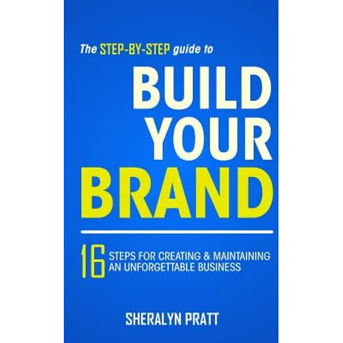 The Step-By-Step Guide to Build Your Brand: 16 Steps for Creating and Maintaining an Unforgettable Business