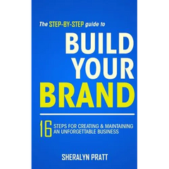 The Step-By-Step Guide to Build Your Brand: 16 Steps for Creating and Maintaining an Unforgettable Business