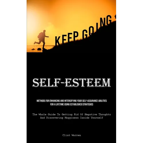 Self-Esteem: Methods For Enhancing And Intensifying Your Self-Assurance Abilities For A Lifetime Using Established Strategies (The Whole Guide To Gett