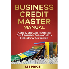 Business Credit Master Manual: A Step-by-Step Guide to Obtaining Over $100k+ in Business Credit to Fund and Grow Your Business