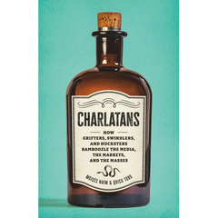 Charlatans: How Grifters, Swindlers, and Hucksters Bamboozle the Media, the Markets, and the Masses