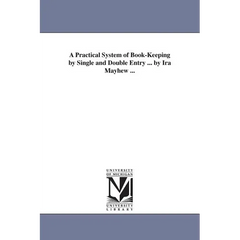 A Practical System of Book-Keeping by Single and Double Entry ... by Ira Mayhew ...