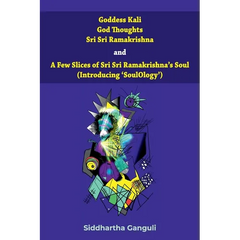 "Goddess Kali God Thoughts Sri Sri Ramakrishna and A Few Slices of Sri Sri Ramakrishna's Soul (Introducing 'SoulOlogy') "
