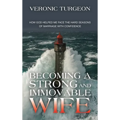 Becoming a Strong and Immovable Wife: How God Helped Me Face the Hard Seasons of Marriage with Confidence