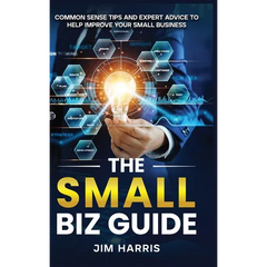 The Small Biz Guide: Common Sense Tips and Expert Advice to Help Improve Your Small Business